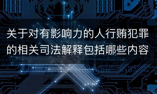 关于对有影响力的人行贿犯罪的相关司法解释包括哪些内容