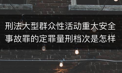 刑法大型群众性活动重大安全事故罪的定罪量刑档次是怎样的