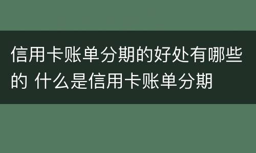 信用卡账单分期的好处有哪些的 什么是信用卡账单分期