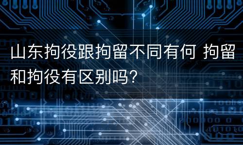 山东拘役跟拘留不同有何 拘留和拘役有区别吗?