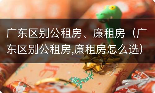 广东区别公租房、廉租房（广东区别公租房,廉租房怎么选）