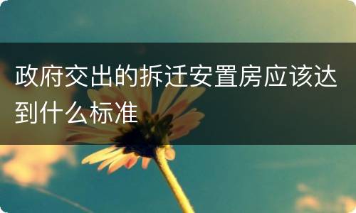 政府交出的拆迁安置房应该达到什么标准