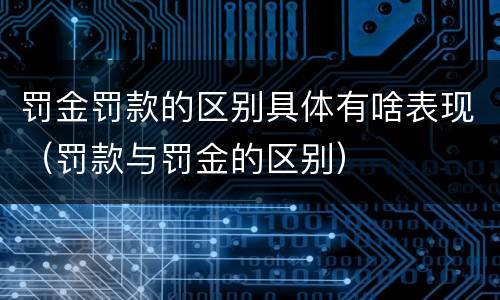 罚金罚款的区别具体有啥表现（罚款与罚金的区别）
