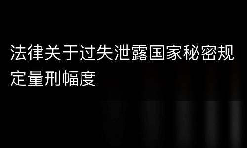 法律关于过失泄露国家秘密规定量刑幅度