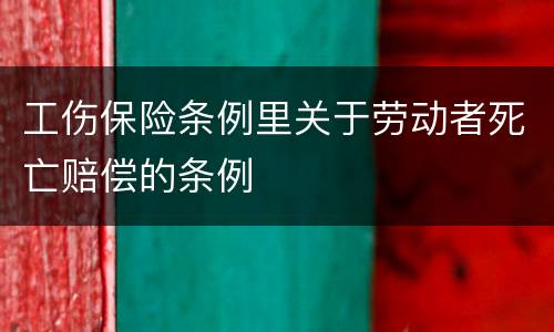工伤保险条例里关于劳动者死亡赔偿的条例