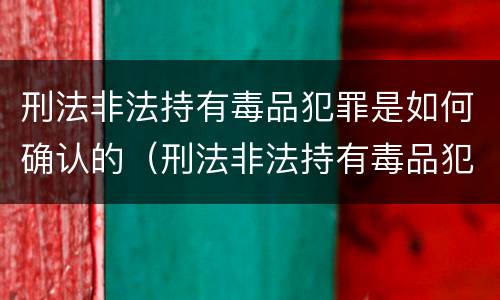 刑法非法持有毒品犯罪是如何确认的（刑法非法持有毒品犯罪是如何确认的罪名）
