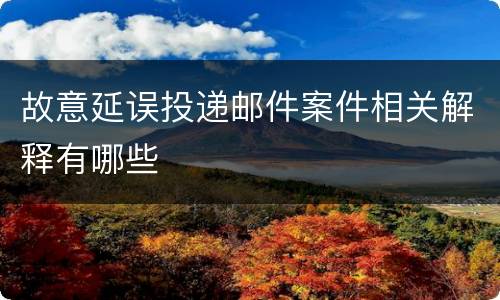 故意延误投递邮件案件相关解释有哪些