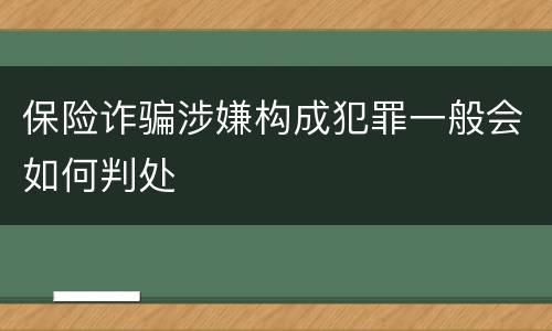 保险诈骗涉嫌构成犯罪一般会如何判处