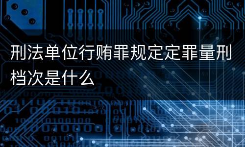 刑法单位行贿罪规定定罪量刑档次是什么