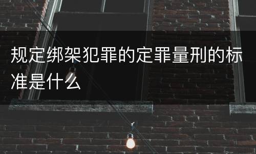 规定绑架犯罪的定罪量刑的标准是什么