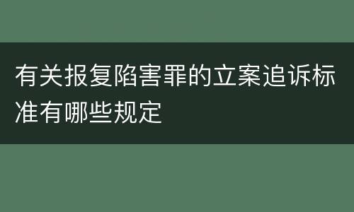 有关报复陷害罪的立案追诉标准有哪些规定