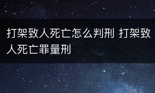 打架致人死亡怎么判刑 打架致人死亡罪量刑