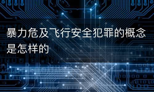 暴力危及飞行安全犯罪的概念是怎样的