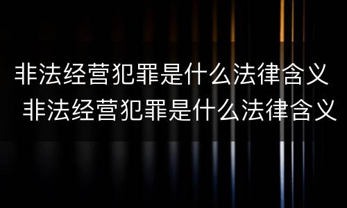 非法经营犯罪是什么法律含义 非法经营犯罪是什么法律含义啊