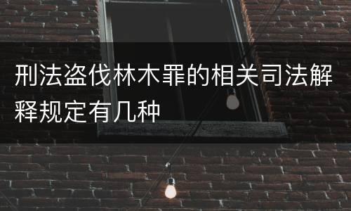 刑法盗伐林木罪的相关司法解释规定有几种