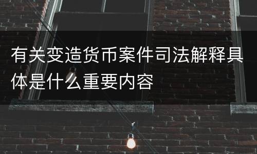 有关变造货币案件司法解释具体是什么重要内容