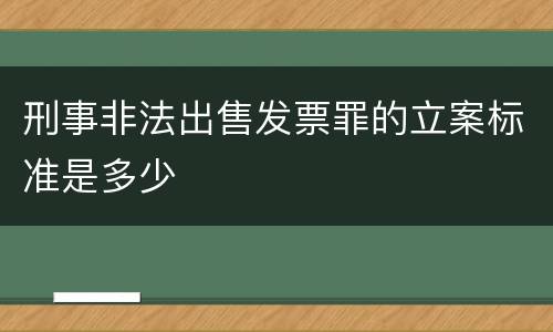 刑事非法出售发票罪的立案标准是多少