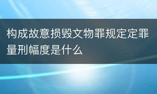构成故意损毁文物罪规定定罪量刑幅度是什么