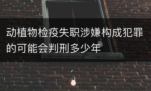 动植物检疫失职涉嫌构成犯罪的可能会判刑多少年