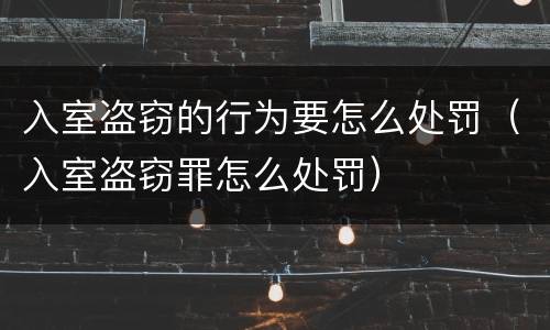 入室盗窃的行为要怎么处罚（入室盗窃罪怎么处罚）