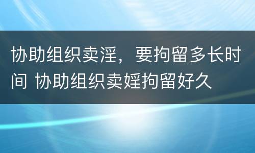协助组织卖淫，要拘留多长时间 协助组织卖婬拘留好久
