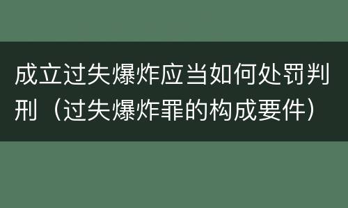 成立过失爆炸应当如何处罚判刑（过失爆炸罪的构成要件）