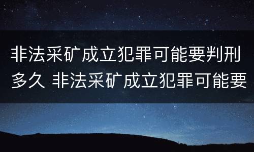 非法采矿成立犯罪可能要判刑多久 非法采矿成立犯罪可能要判刑多久才能缓刑