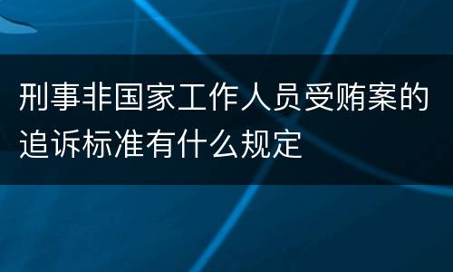 刑事非国家工作人员受贿案的追诉标准有什么规定