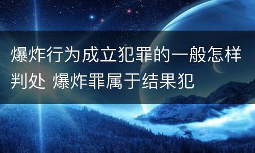 爆炸行为成立犯罪的一般怎样判处 爆炸罪属于结果犯