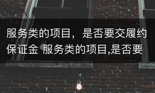 服务类的项目，是否要交履约保证金 服务类的项目,是否要交履约保证金呢