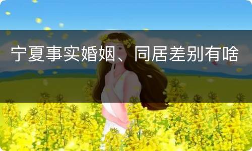 宁夏事实婚姻、同居差别有啥