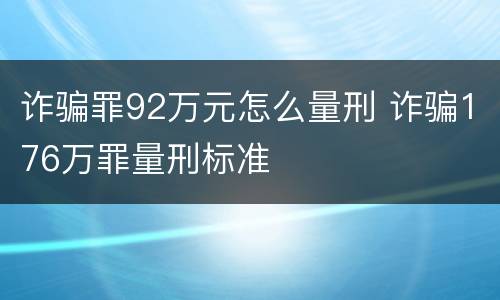 诈骗罪92万元怎么量刑 诈骗176万罪量刑标准