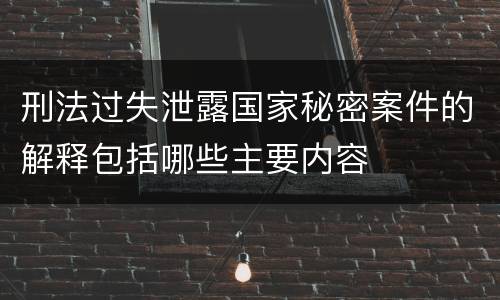 刑法过失泄露国家秘密案件的解释包括哪些主要内容