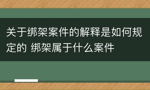 关于绑架案件的解释是如何规定的 绑架属于什么案件