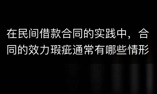 在民间借款合同的实践中，合同的效力瑕疵通常有哪些情形