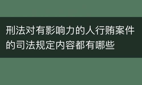 刑法对有影响力的人行贿案件的司法规定内容都有哪些