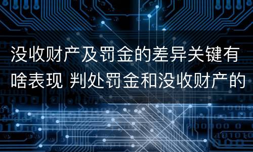 没收财产及罚金的差异关键有啥表现 判处罚金和没收财产的区别