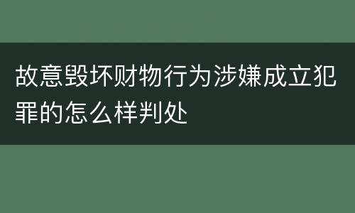 故意毁坏财物行为涉嫌成立犯罪的怎么样判处