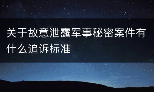 关于故意泄露军事秘密案件有什么追诉标准