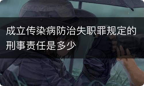 成立传染病防治失职罪规定的刑事责任是多少