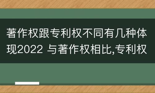 著作权跟专利权不同有几种体现2022 与著作权相比,专利权有哪些特征