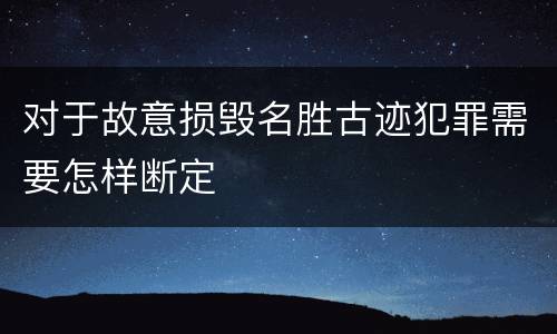 对于故意损毁名胜古迹犯罪需要怎样断定