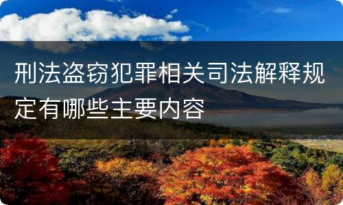 刑法盗窃犯罪相关司法解释规定有哪些主要内容