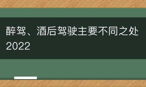 醉驾、酒后驾驶主要不同之处2022