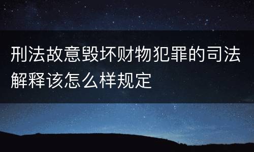 刑法故意毁坏财物犯罪的司法解释该怎么样规定