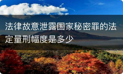 法律故意泄露国家秘密罪的法定量刑幅度是多少