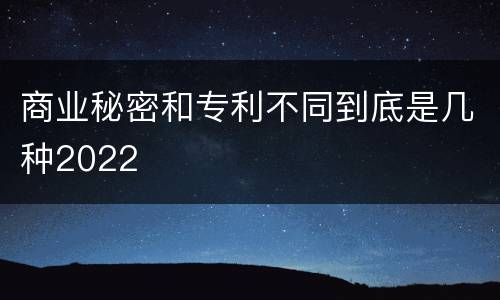 商业秘密和专利不同到底是几种2022