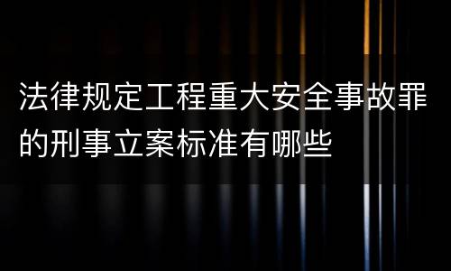 法律规定工程重大安全事故罪的刑事立案标准有哪些