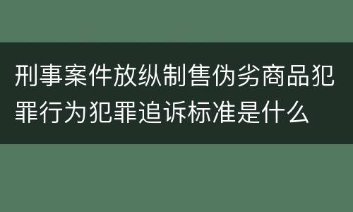 刑事案件放纵制售伪劣商品犯罪行为犯罪追诉标准是什么