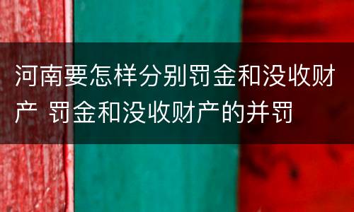 河南要怎样分别罚金和没收财产 罚金和没收财产的并罚